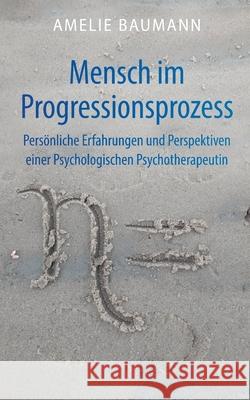 Mensch im Progressionsprozess: Pers?nliche Erfahrungen und Perspektiven einer Psychologischen Psychotherapeutin Amelie Baumann 9783819232596 Bod - Books on Demand