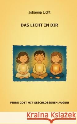 Das Licht in dir: Finde Gott mit geschlossenen Augen! Johanna Licht 9783819241833