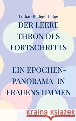 Der leere Thron des Fortschritts Ein Epochenpanorama in Frauenstimmen Lothar-R?diger L?tge 9783819242007