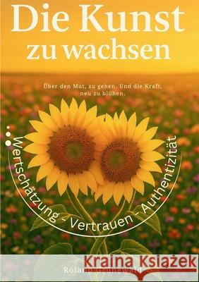 Die Kunst zu wachsen: ?ber den Mut, zu gehen. Und die Kraft, neu zu bl?hen. Roland Gr?newald 9783819242151 Bod - Books on Demand