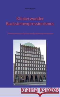 Klinkerwunder Backsteinexpressionismus: 77 bemerkenswerte Geb?ude des Backsteinexpressionismus Richard Deiss 9783819242342 Bod - Books on Demand