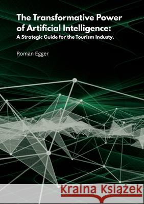 The transformative power of artificial intelligence: A strategic guide for tourism Roman Egger 9783819243240