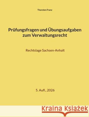 Pr?fungsfragen und ?bungsaufgaben zum Verwaltungsrecht: Rechtslage Sachsen-Anhalt Thorsten Franz 9783819243363