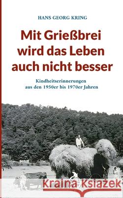 Mit Grie?brei wird das Leben auch nicht besser: Kindheitserinnerungen aus den 1950er bis 1970er Jahren Hans Georg Kring 9783819249389