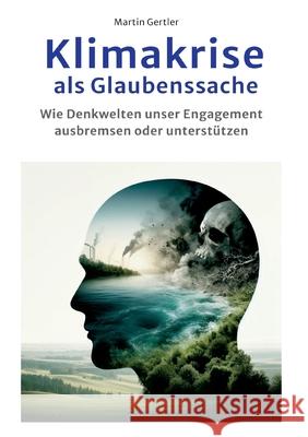 Klimakrise als Glaubenssache: Wie Denkwelten konsequentes Handeln ausbremsen oder unterst?tzen Martin Gertler 9783819251740 Bod - Books on Demand
