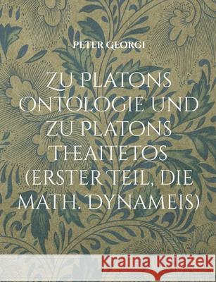 Zu Platons Ontologie und zu Platons Theaitetos (erster Teil, die math. Dynameis) Peter Georgi 9783819252068