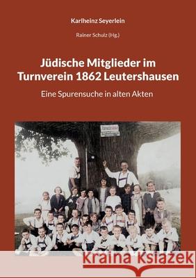 J?dische Mitglieder im Turnverein 1862 Leutershausen: Eine Spurensuche in alten Akten Karlheinz Seyerlein Rainer Schulz 9783819260964 Bod - Books on Demand