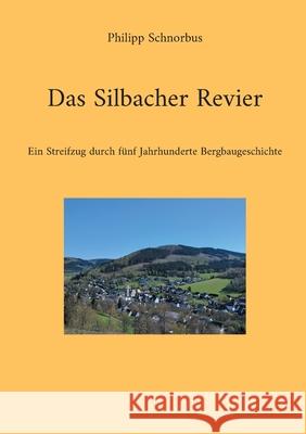 Das Silbacher Revier: Ein Streifzug durch f?nf Jahrhunderte Bergbaugeschichte Philipp Schnorbus 9783819264160 Bod - Books on Demand
