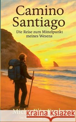 Camino Santiago: Die Reise zum Mittelpunkt meines Wesens Micha Furler 9783819266096 Bod - Books on Demand