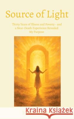 Source of Light: Thirty Years of Illness and Poverty - and a Near-Death Experience Revealed My Purpose Heike Richter 9783819267284 Bod - Books on Demand