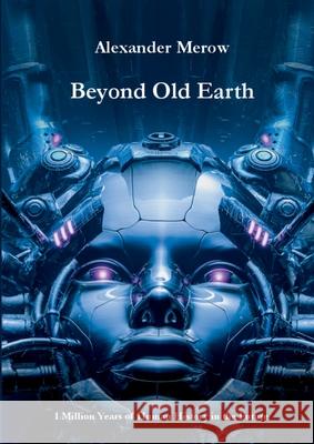 Beyond Old Earth: 1 Million Years of Human History in the Future Alexander Merow 9783819267772 Bod - Books on Demand