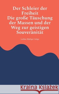 Der Schleier der Freiheit - Die gro?e T?uschung der Massen und der Weg zur geistigen Souver?nit?t Lothar-R?diger L?tge 9783819267871 Bod - Books on Demand
