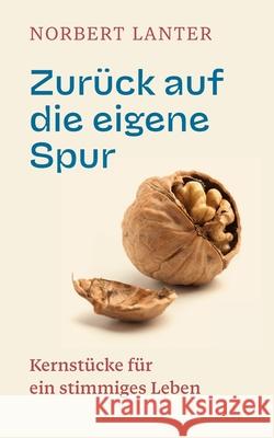 Zur?ck auf die eigene Spur: Kernst?cke f?r ein stimmiges Leben Norbert Lanter 9783819268496