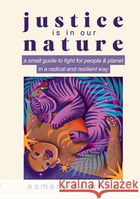 Justice Is in Our Nature: A Small Guide to Fight for People & Planet in a Radical and Resilient Way Esmeralda Wirtz 9783819268724 Bod - Books on Demand