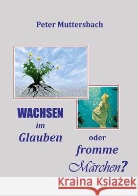 Wachsen im Glauben oder fromme M?rchen? Peter Muttersbach 9783819271250