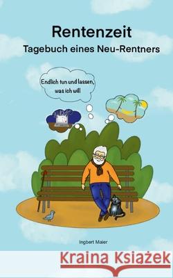 Rentenzeit: Endlich tun und lassen, was ich will. - Tagebuch eines Neu-Rentners Ingbert Maier 9783819274435 Bod - Books on Demand
