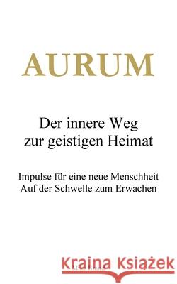 AURUM - Der innere Weg zur geistigen Heimat: Impulse f?r eine neue Menschheit Mike Brand 9783819274725 Bod - Books on Demand