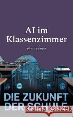 AI im Klassenzimmer: Die Zukunft der Schule Mathias Bellmann 9783819274817 Bod - Books on Demand