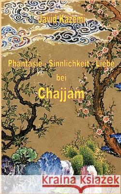Phantasie - Sinnlichkeit - Liebe bei Chajjam Javid Kazemi 9783819277795