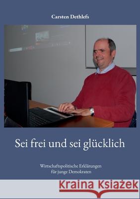 Sei frei und sei gl?cklich: Wirtschaftspolitische Erkl?rungen f?r junge Demokraten Carsten Dethlefs 9783819278471