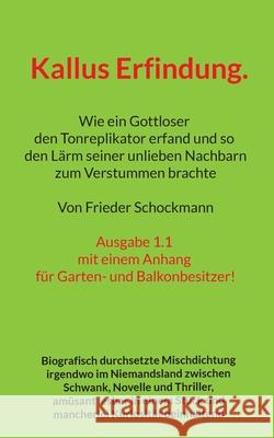 Kallus Erfindung.: Wie ein Gottloser den Tonreplikator erfand und so den L?rm seiner unlieben Nachbarn zum Verstummen brachte Frieder Schockmann 9783819279096