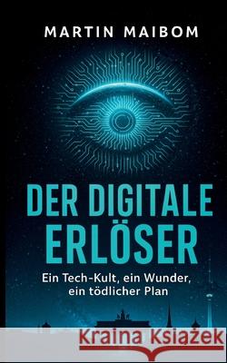 Der digitale Erl?ser: Ein Tech-Kult, ein Wunder, ein t?dlicher Plan Martin Maibom 9783819279898