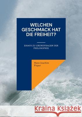 Welchen Geschmack hat die Freiheit?: Essays zu Grundfragen der Philosophie Hans-Joachim Pieper 9783819280542