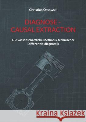 Diagnose - Causal Extraction: Die wissenschaftliche Methodik technischer Differenzialdiagnostik Christian Ossowski 9783819280696