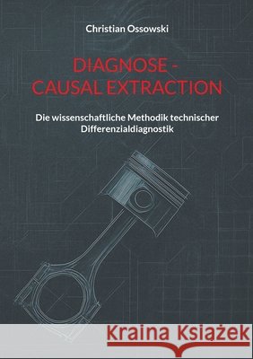 Diagnose - Causal Extraction: Die wissenschaftliche Methodik technischer Differenzialdiagnostik Christian Ossowski 9783819280696 Bod - Books on Demand
