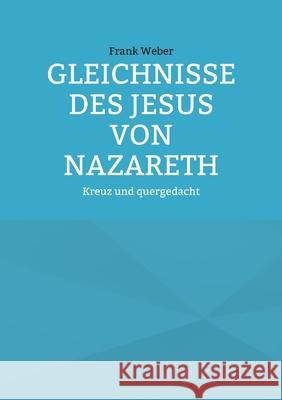 Gleichnisse des Jesus von Nazareth: Kreuz und quergedacht Frank Weber 9783819282317