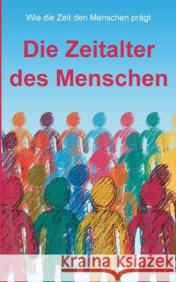 Die Zeitalter des Menschen: Wie die Zeit den Menschen pr?gt Kurt Richard Walchensteiner 9783819282959 Bod - Books on Demand