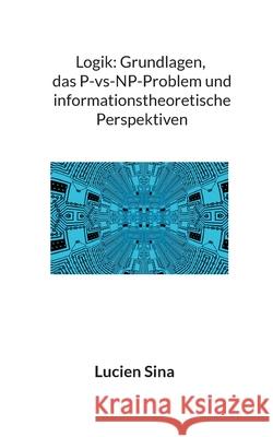 Logik: Grundlagen, das P-vs-NP-Problem und informationstheoretische Perspektiven Lucien Sina 9783819283437 Bod - Books on Demand