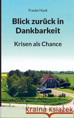 Blick zur?ck in Dankbarkeit: Krisen als Chance Frauke Hauk 9783819283512