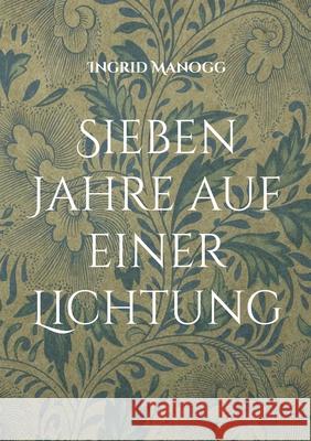 Sieben Jahre auf einer Lichtung Ingrid Manogg 9783819295447 Bod - Books on Demand