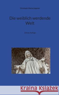 Die weiblich werdende Welt: Zehnte Auflage Christoph-Maria Liegener 9783819296383 Bod - Books on Demand