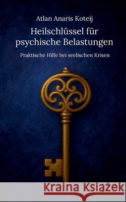 Heilschl?ssel f?r psychische Belastungen: Praktische Hilfe bei seelischen Krisen Atlan Anaris Koteij 9783819298455