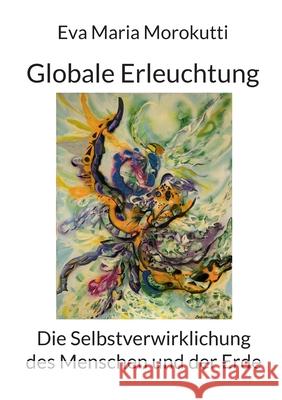 Globale Erleuchtung: Die Selbstverwirklichung des Menschen und der Erde Eva Maria Morokutti 9783819299322 Bod - Books on Demand