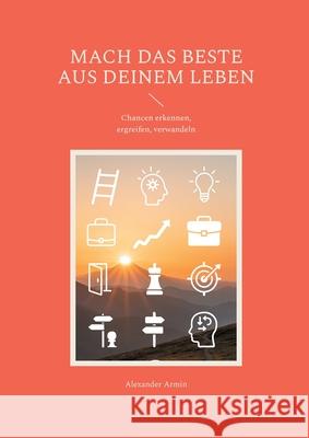 Mach das Beste aus deinem Leben: Chancen erkennen, ergreifen, verwandeln Alexander Armin 9783819299728 Bod - Books on Demand