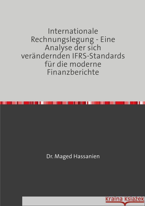 Internationale Rechnungslegung - Eine Analyse der sich verändernden IFRS-Standards für die moderne Finanzberichte Hassanien, Dr. Maged 9783819720109