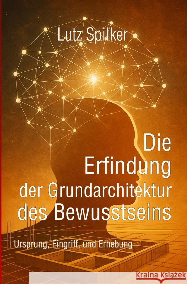 Die Erfindung der Grundarchitektur des Bewusstseins Spilker, Lutz 9783819721397 epubli