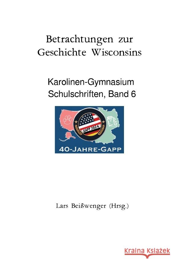 Betrachtungen zur Geschichte Wisconsins - Karolinen-Gymnasium Schulschriften, Band 6 Beißwenger, Lars 9783819723803