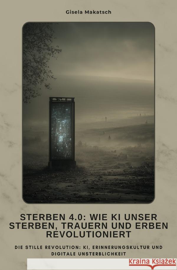 Sterben 4.0: Wie KI unser Sterben, Trauern und Erben revolutioniert Makatsch, Gisela 9783819727207