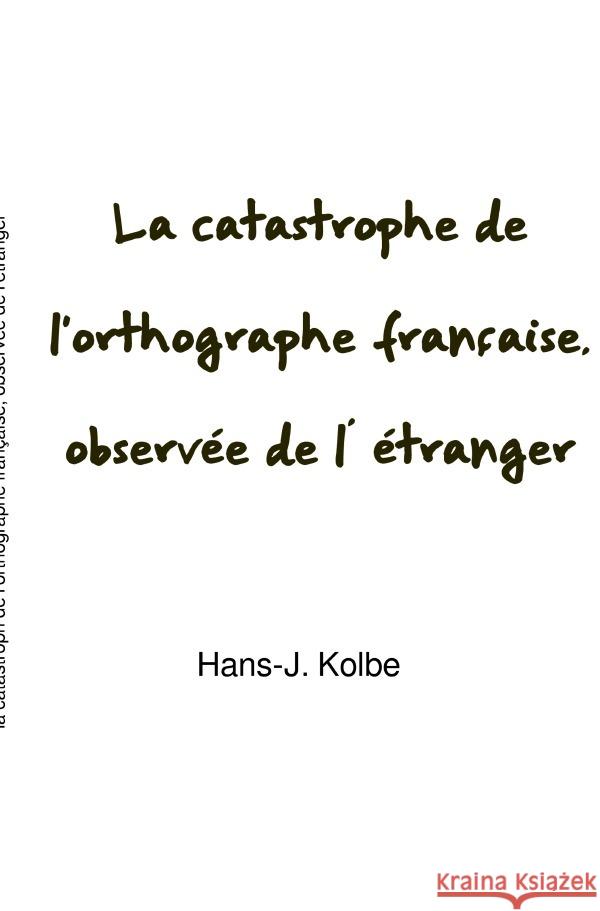 La catastrophe de l'orthographe française, observée de l' étranger kolbe, hans-j. 9783819738227 epubli