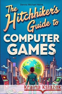 The Hitchhiker's Guide to Computer Games Dennis Michael Heine 9783819754098