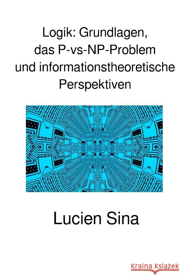 Logik: Grundlagen, das P-vs-NP-Problem und informationstheoretische Perspektiven Sina, Lucien 9783819761850