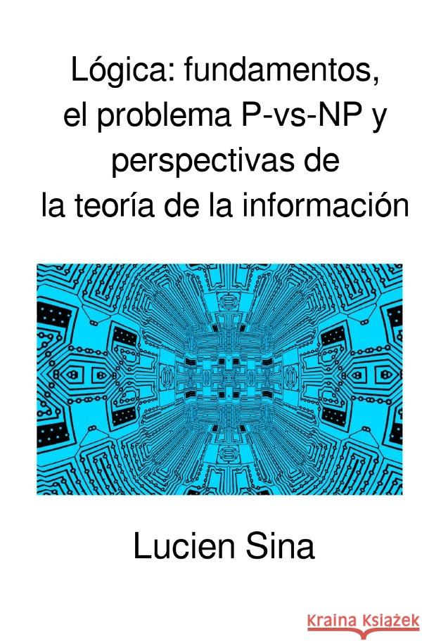 Lógica: fundamentos, el problema P-vs-NP y perspectivas de la teoría de la información Sina, Lucien 9783819766244