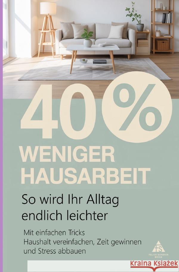 40 % weniger Hausarbeit - so wird Ihr Alltag endlich leichter Schäfer, Felice 9783819766862