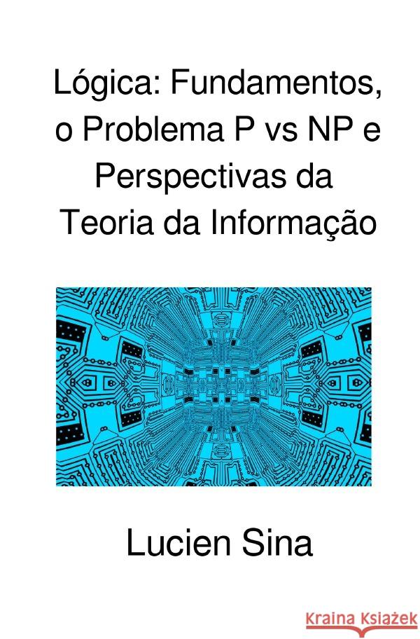 Lógica: Fundamentos, o Problema P vs NP e Perspectivas da Teoria da Informação Sina, Lucien 9783819768705