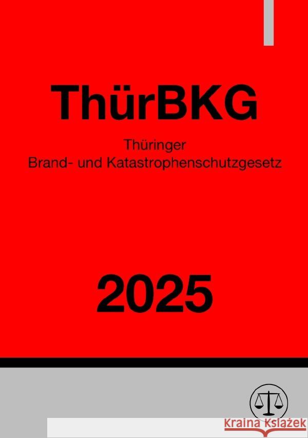 Thüringer Brand- und Katastrophenschutzgesetz - ThürBKG 2025 Deutschland, Gesetze24 9783819774072