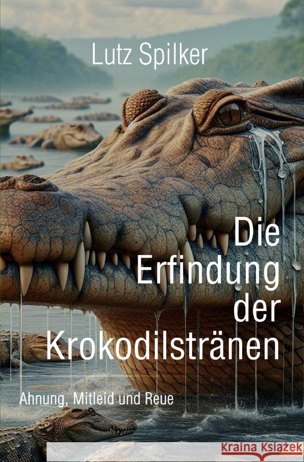 Die Erfindung der Krokodilstränen Spilker, Lutz 9783819785634 epubli